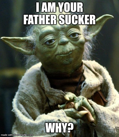 why | I AM YOUR FATHER SUCKER; WHY? | image tagged in memes,star wars yoda | made w/ Imgflip meme maker