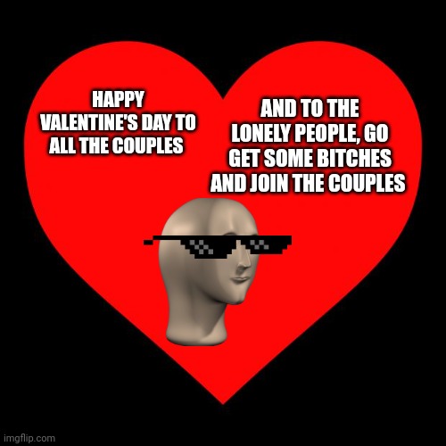 Ur excuses don't validate anything other than laziness | AND TO THE LONELY PEOPLE, GO GET SOME BITCHES AND JOIN THE COUPLES; HAPPY VALENTINE'S DAY TO ALL THE COUPLES | image tagged in heart,valentine's day | made w/ Imgflip meme maker