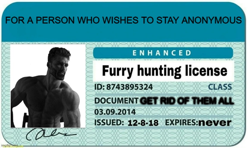 furry hunting license | FOR A PERSON WHO WISHES TO STAY ANONYMOUS; GET RID OF THEM ALL | image tagged in furry hunting license | made w/ Imgflip meme maker