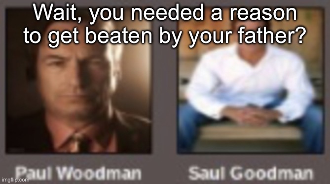 paul vs saul | Wait, you needed a reason to get beaten by your father? | image tagged in paul vs saul | made w/ Imgflip meme maker