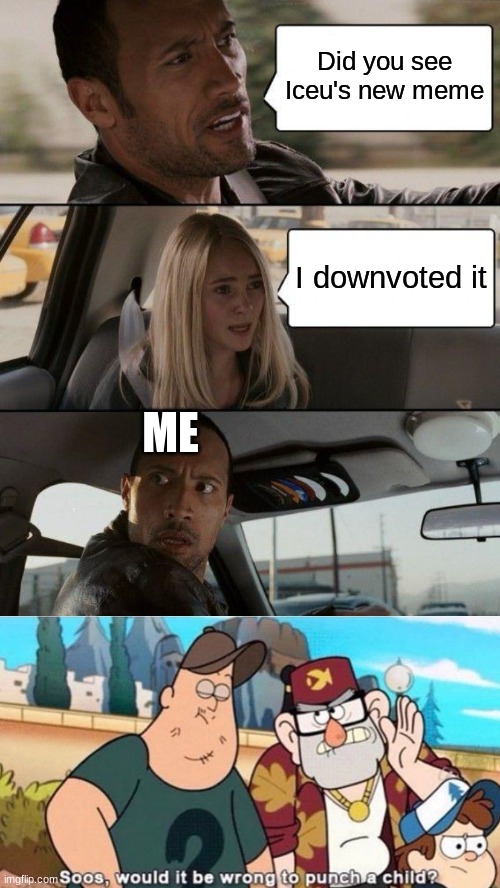 respect | Did you see Iceu's new meme; I downvoted it; ME | image tagged in memes,the rock driving,soos would it be wrong to punch a child,iceu | made w/ Imgflip meme maker