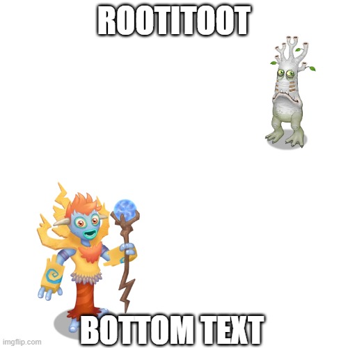 rootitoot toot rootitoot toot | ROOTITOOT; BOTTOM TEXT | image tagged in my singing monsters,galvana,memes,rootitoot | made w/ Imgflip meme maker