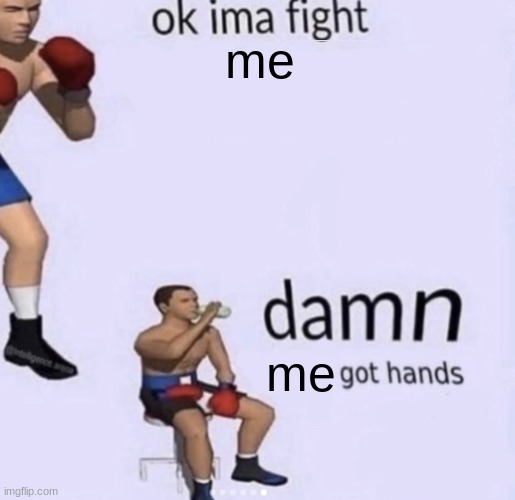 me | me; me | image tagged in damn got hands | made w/ Imgflip meme maker