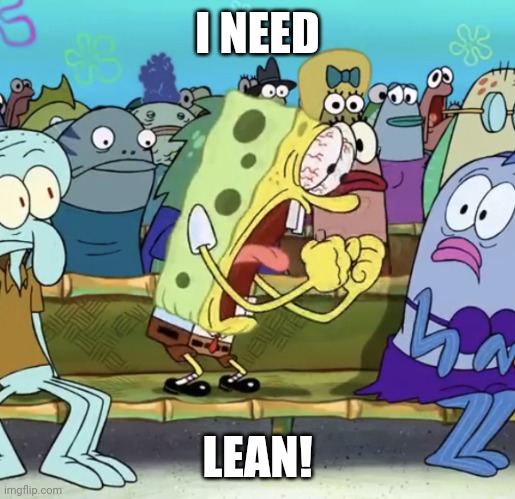 Lean | I NEED; LEAN! | image tagged in spongebob yelling,meme,lean | made w/ Imgflip meme maker