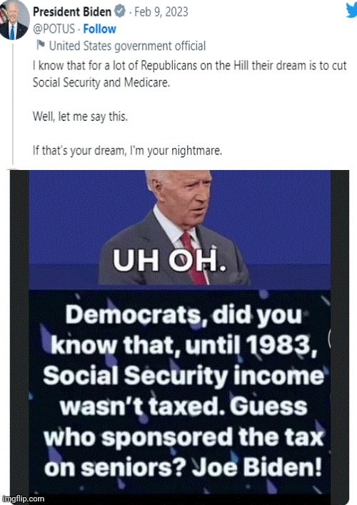 Democrats did you know that... | DEMOCRATS, DID YOU KNOW THAT, UNTIL 1983, SOCIAL SECURITY INCOME WASN'T TAXED. GUESS WHO SPONSORED THE TAX ON SENIORS? JOE BIDEN! UH OH, | image tagged in pathological liar joe biden | made w/ Imgflip meme maker