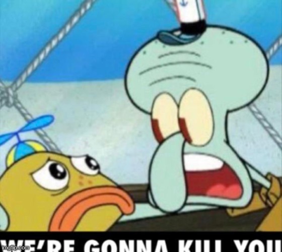 squidward im going to kill you | image tagged in squidward im going to kill you | made w/ Imgflip meme maker