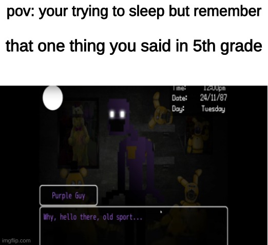 spooky month :] | pov: your trying to sleep but remember; that one thing you said in 5th grade | image tagged in hello old sport,e,eg | made w/ Imgflip meme maker