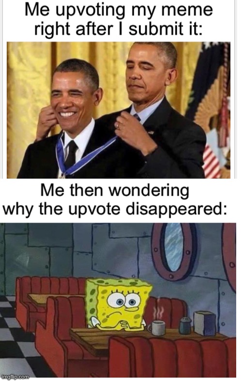 You can’t upvote your own memes | image tagged in upvotes,memes,obama medal,spongebob coffee | made w/ Imgflip meme maker