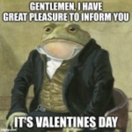 valentines day | image tagged in gentlemen it is with great pleasure to inform you that,valentines day,repost | made w/ Imgflip meme maker