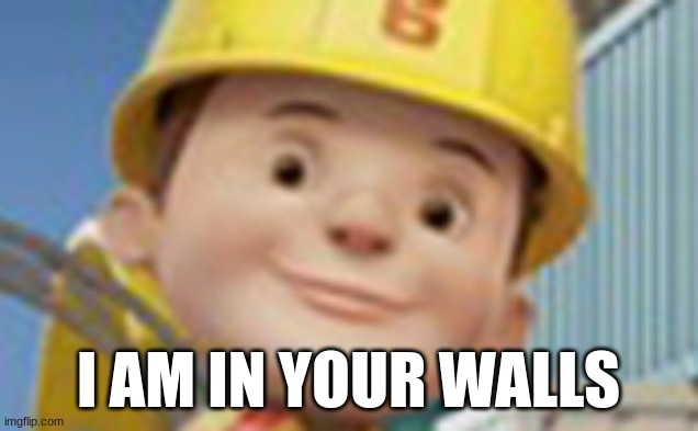 Me when bob | I AM IN YOUR WALLS | image tagged in the new bob the builder | made w/ Imgflip meme maker