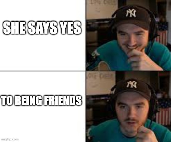 Jschlatt reaction | SHE SAYS YES; TO BEING FRIENDS | image tagged in jschlatt reaction | made w/ Imgflip meme maker