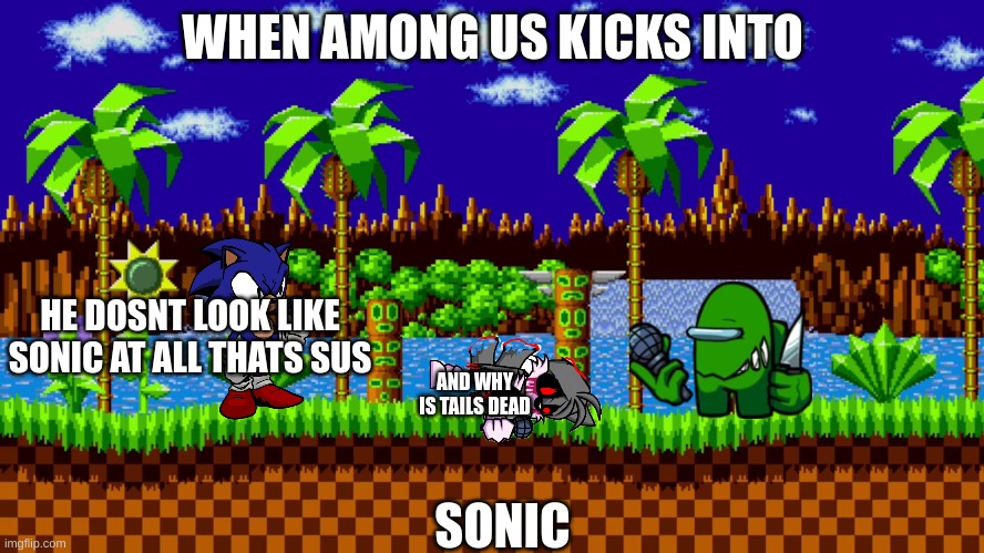 e | WHEN AMONG US KICKS INTO; HE DOSNT LOOK LIKE SONIC AT ALL THATS SUS; AND WHY IS TAILS DEAD; SONIC | image tagged in green hill zone | made w/ Imgflip meme maker
