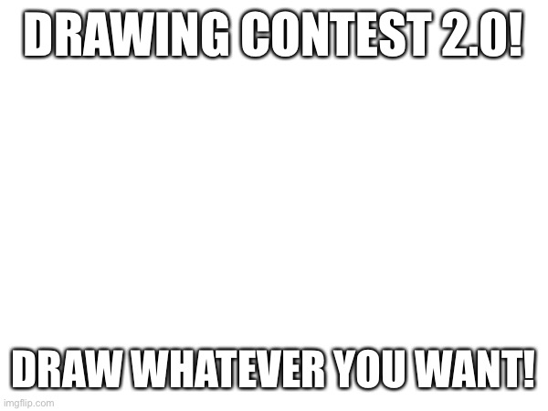 DRAWING CONTEST 2.0! DRAW WHATEVER YOU WANT! | made w/ Imgflip meme maker