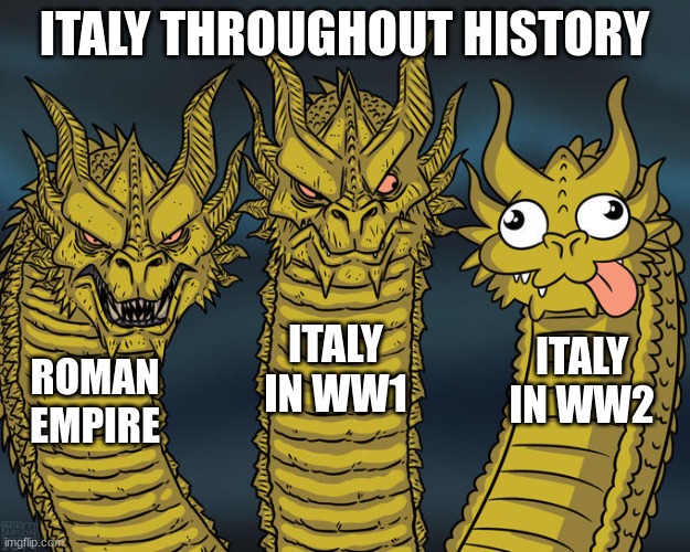 MAMA MIA ITALIA | ITALY THROUGHOUT HISTORY; ITALY IN WW1; ITALY IN WW2; ROMAN EMPIRE | image tagged in three-headed dragon | made w/ Imgflip meme maker