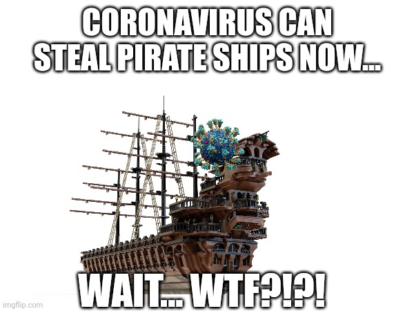 When COVID steals pirate ships | CORONAVIRUS CAN STEAL PIRATE SHIPS NOW... WAIT... WTF?!?! | made w/ Imgflip meme maker