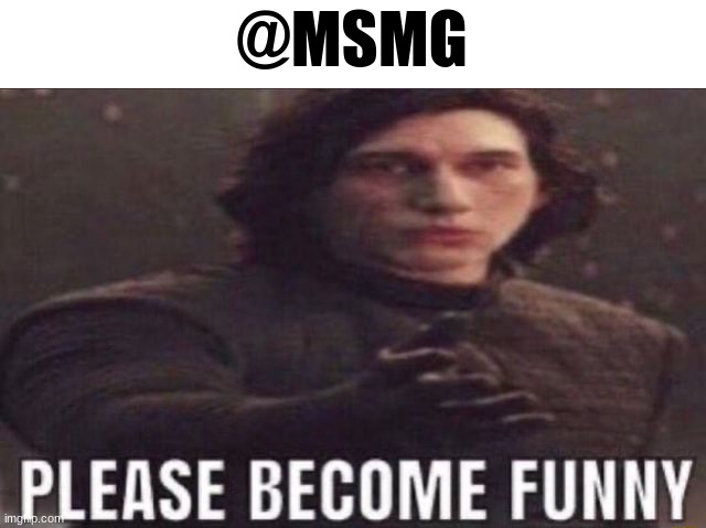 please become funny | @MSMG | made w/ Imgflip meme maker