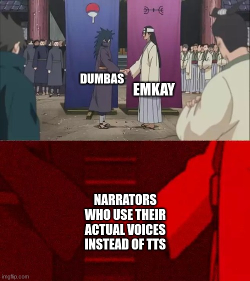 TTS Daniel is good, but it kills off life in a meme | EMKAY; DUMBAS; NARRATORS WHO USE THEIR ACTUAL VOICES INSTEAD OF TTS | image tagged in naruto handshake meme template | made w/ Imgflip meme maker