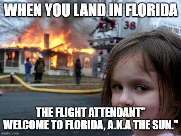 Disaster Girl Meme | WHEN YOU LAND IN FLORIDA; THE FLIGHT ATTENDANT" WELCOME TO FLORIDA, A.K.A THE SUN." | image tagged in memes,disaster girl | made w/ Imgflip meme maker