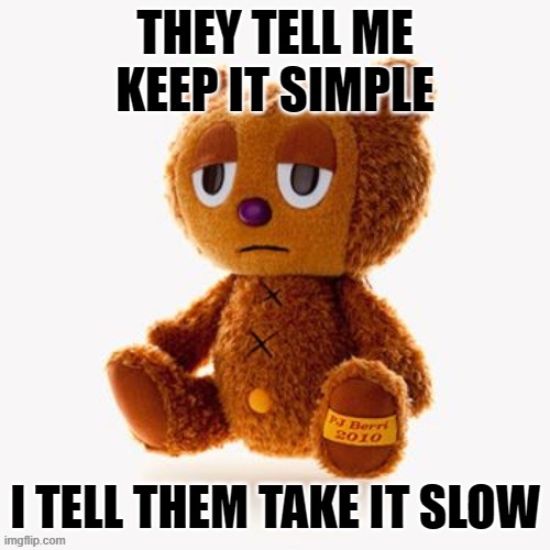 Pj plush | THEY TELL ME KEEP IT SIMPLE; I TELL THEM TAKE IT SLOW | image tagged in pj plush | made w/ Imgflip meme maker