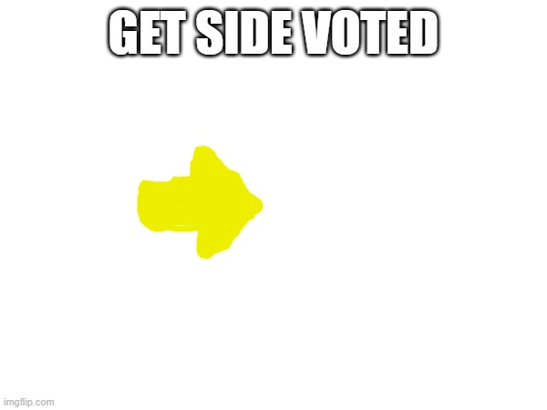 bad drawing of sideways vote | GET SIDE VOTED | image tagged in memes | made w/ Imgflip meme maker