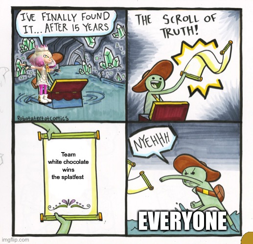 The Scroll Of Truth | Team white chocolate wins the splatfest; EVERYONE | image tagged in memes,the scroll of truth | made w/ Imgflip meme maker