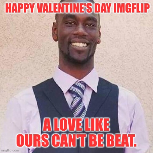 HAPPY VALENTINE'S DAY IMGFLIP; A LOVE LIKE OURS CAN'T BE BEAT. | image tagged in police brutality,valentine's day,dark humor | made w/ Imgflip meme maker