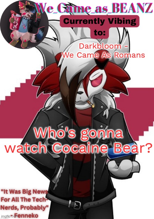 Lycanroc Aggretsuko cosplay temp | Darkbloom - We Came As Romans; Who's gonna watch Cocaine Bear? | image tagged in lycanroc aggretsuko cosplay temp | made w/ Imgflip meme maker