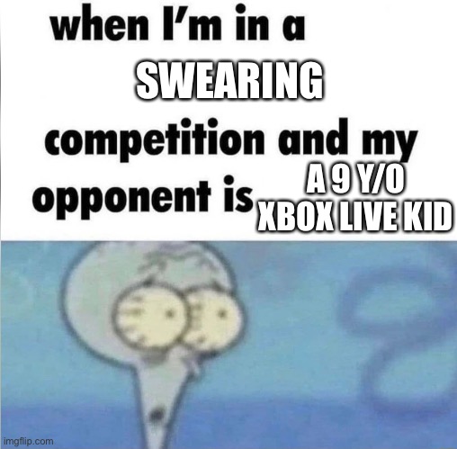whe i'm in a competition and my opponent is | SWEARING; A 9 Y/O XBOX LIVE KID | image tagged in whe i'm in a competition and my opponent is,swearing,xbox,kids,toxic | made w/ Imgflip meme maker
