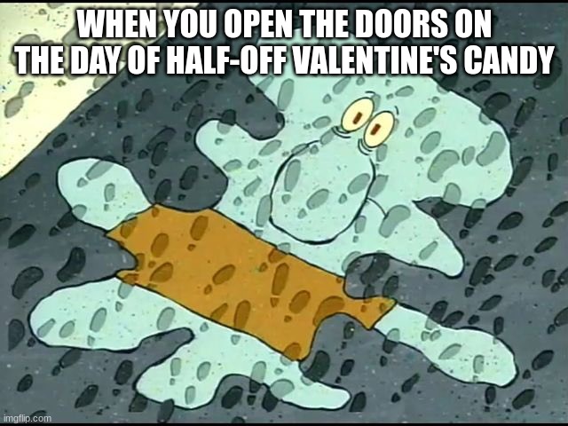 Biggest reason we hate when the Holiday is Over | WHEN YOU OPEN THE DOORS ON THE DAY OF HALF-OFF VALENTINE'S CANDY | image tagged in spongebob,valentine's day | made w/ Imgflip meme maker