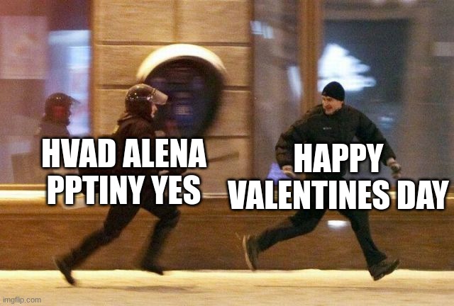 Police Chasing Guy | HAPPY VALENTINES DAY HVAD ALENA PPTINY YES | image tagged in police chasing guy | made w/ Imgflip meme maker