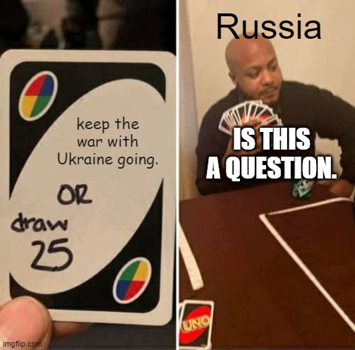UNO Draw 25 Cards |  Russia; keep the war with Ukraine going. IS THIS A QUESTION. | image tagged in memes,uno draw 25 cards,millitary | made w/ Imgflip meme maker