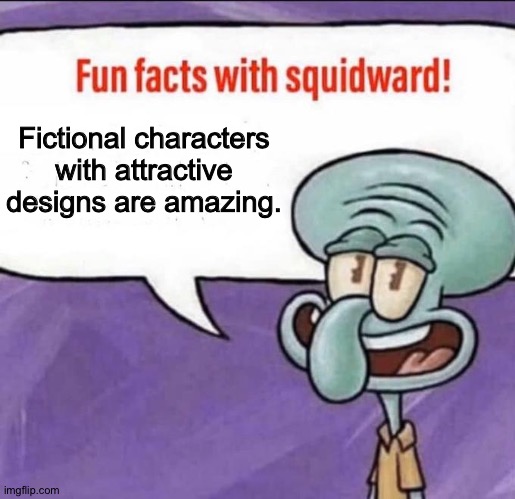 Attractive fictional characters are the best thing since sliced bread | Fictional characters with attractive designs are amazing. | image tagged in fun facts with squidward | made w/ Imgflip meme maker