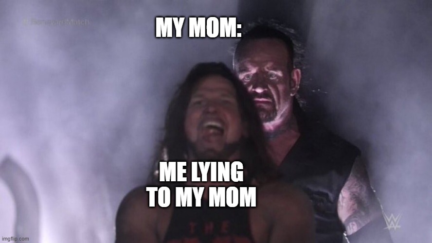 lying to my mom be like | MY MOM:; ME LYING TO MY MOM | image tagged in aj styles undertaker,undertaker | made w/ Imgflip meme maker