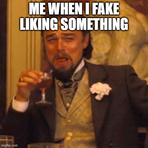 Laughing Leo | ME WHEN I FAKE LIKING SOMETHING | image tagged in memes,laughing leo | made w/ Imgflip meme maker