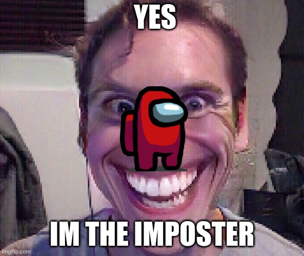 IMPOSTER | YES; IM THE IMPOSTER | image tagged in when the imposter is sus | made w/ Imgflip meme maker