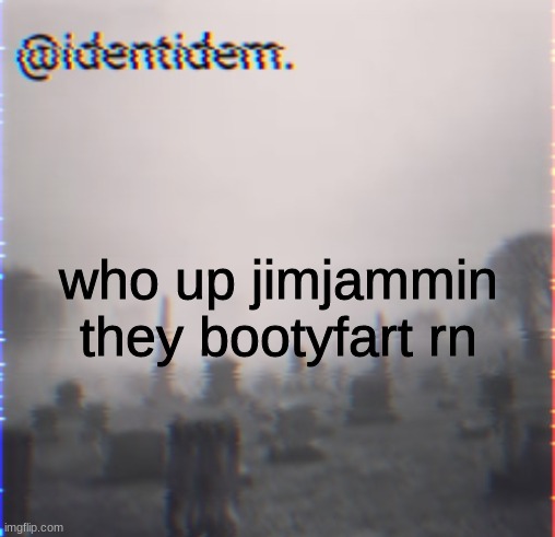 jh | who up jimjammin they bootyfart rn | made w/ Imgflip meme maker