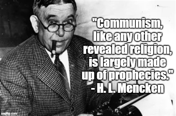 Communism is a religion | "Communism, like any other revealed religion, is largely made up of prophecies." - H. L. Mencken | image tagged in hl mencken,communism,religion | made w/ Imgflip meme maker