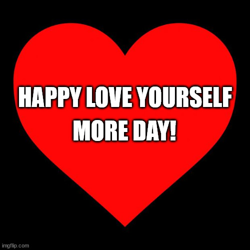 Heart | MORE DAY! HAPPY LOVE YOURSELF | image tagged in heart | made w/ Imgflip meme maker