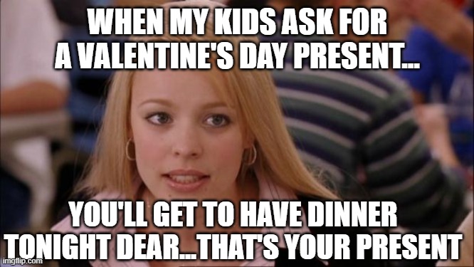 Valentine's Day for Moms | WHEN MY KIDS ASK FOR A VALENTINE'S DAY PRESENT... YOU'LL GET TO HAVE DINNER TONIGHT DEAR...THAT'S YOUR PRESENT | image tagged in memes,its not going to happen | made w/ Imgflip meme maker