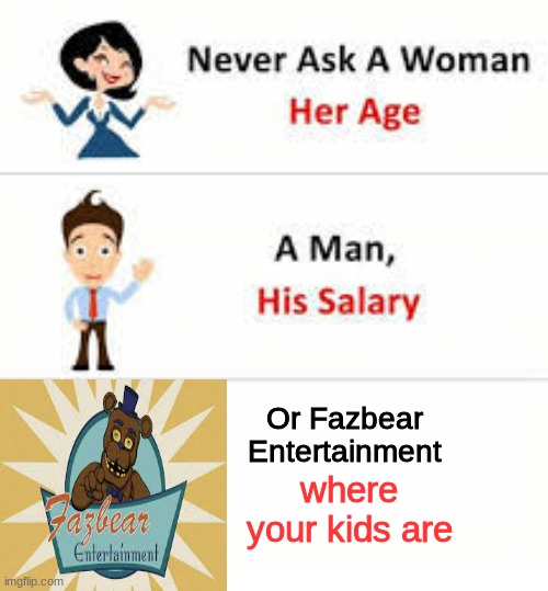 Never ask a woman her age | Or Fazbear Entertainment; where your kids are | image tagged in never ask a woman her age | made w/ Imgflip meme maker