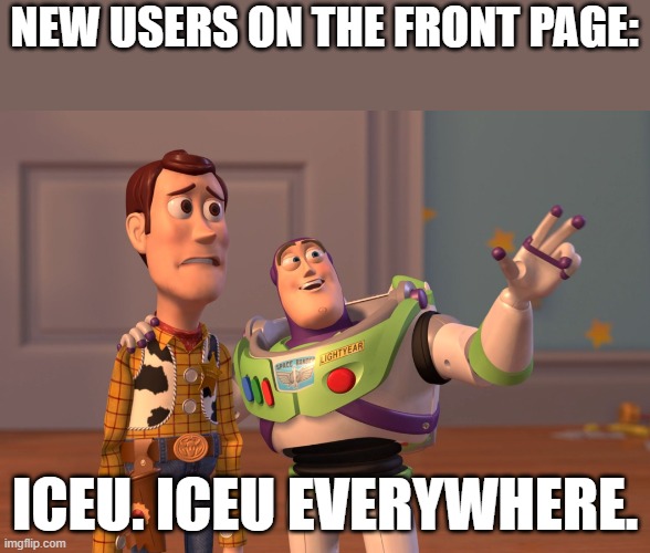 h | NEW USERS ON THE FRONT PAGE:; ICEU. ICEU EVERYWHERE. | image tagged in memes,x x everywhere | made w/ Imgflip meme maker