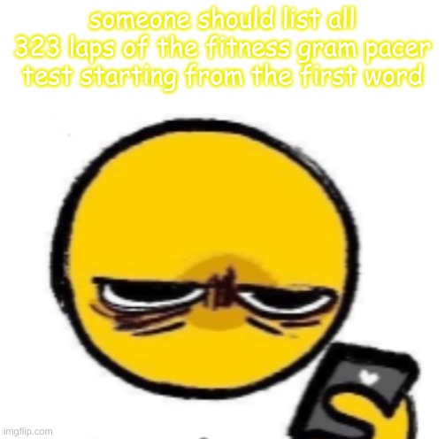 (it has to be individual comments btw) | someone should list all 323 laps of the fitness gram pacer test starting from the first word | made w/ Imgflip meme maker