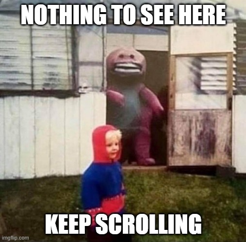 meme. | NOTHING TO SEE HERE; KEEP SCROLLING | image tagged in cursed barney | made w/ Imgflip meme maker