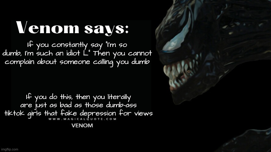 And this is a fact. | If you constantly say "I'm so dumb, I'm such an idiot L" Then you cannot complain about someone calling you dumb; If you do this, then you literally are just as bad as those dumb-ass tiktok girls that fake depression for views | image tagged in venom says | made w/ Imgflip meme maker