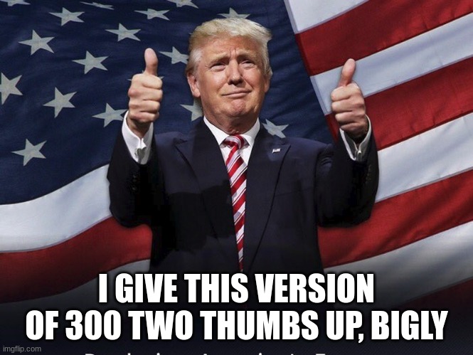 Donald Trump Thumbs Up | I GIVE THIS VERSION OF 300 TWO THUMBS UP, BIGLY | image tagged in donald trump thumbs up | made w/ Imgflip meme maker