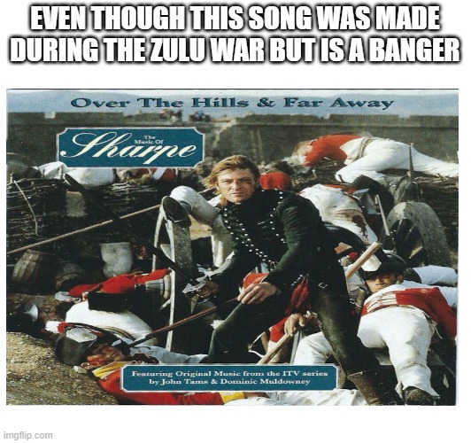 EVEN THOUGH THIS SONG WAS MADE DURING THE ZULU WAR BUT IS A BANGER | made w/ Imgflip meme maker