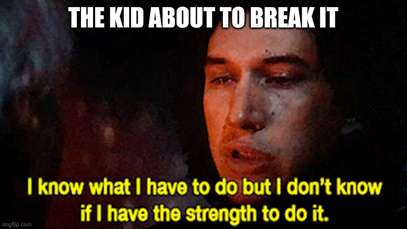I know what I must do but I don't know if I have the strength to | THE KID ABOUT TO BREAK IT | image tagged in i know what i must do but i don't know if i have the strength to | made w/ Imgflip meme maker