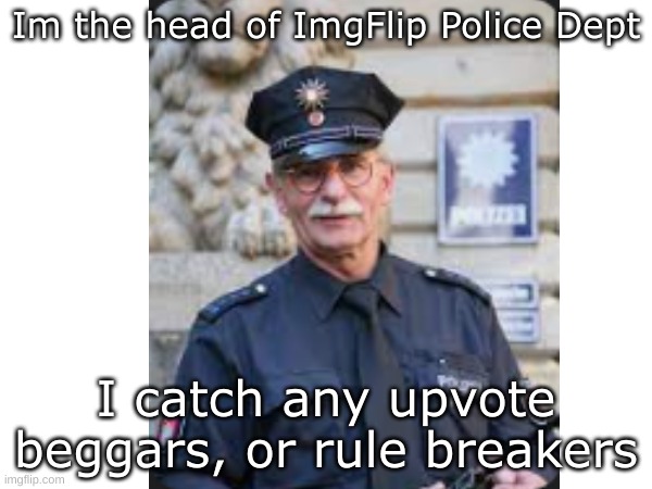 comment if you find any upvote beggars or rule breakers | Im the head of ImgFlip Police Dept; I catch any upvote beggars, or rule breakers | image tagged in police | made w/ Imgflip meme maker