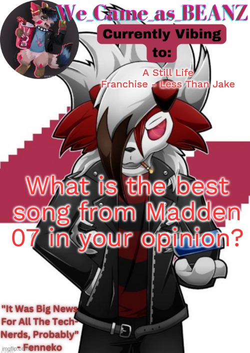 Lycanroc Aggretsuko cosplay temp | A Still Life Franchise - Less Than Jake; What is the best song from Madden 07 in your opinion? | image tagged in lycanroc aggretsuko cosplay temp | made w/ Imgflip meme maker