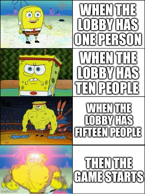 Among us lobbies in a nutshell | WHEN THE LOBBY HAS ONE PERSON; WHEN THE LOBBY HAS TEN PEOPLE; WHEN THE LOBBY HAS FIFTEEN PEOPLE; THEN THE GAME STARTS | image tagged in sponge finna commit muder | made w/ Imgflip meme maker